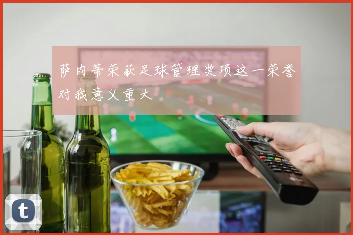 萨内蒂荣获足球管理奖项这一荣誉对我意义重大