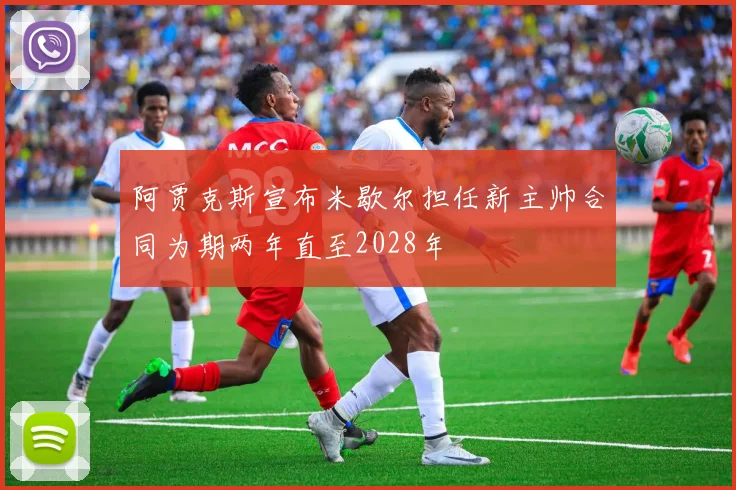 阿贾克斯宣布米歇尔担任新主帅合同为期两年直至2028年