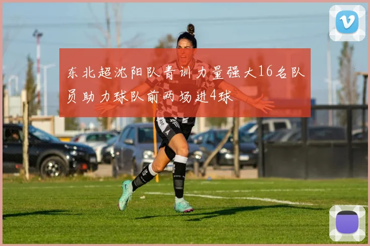 东北超沈阳队青训力量强大16名队员助力球队前两场进4球