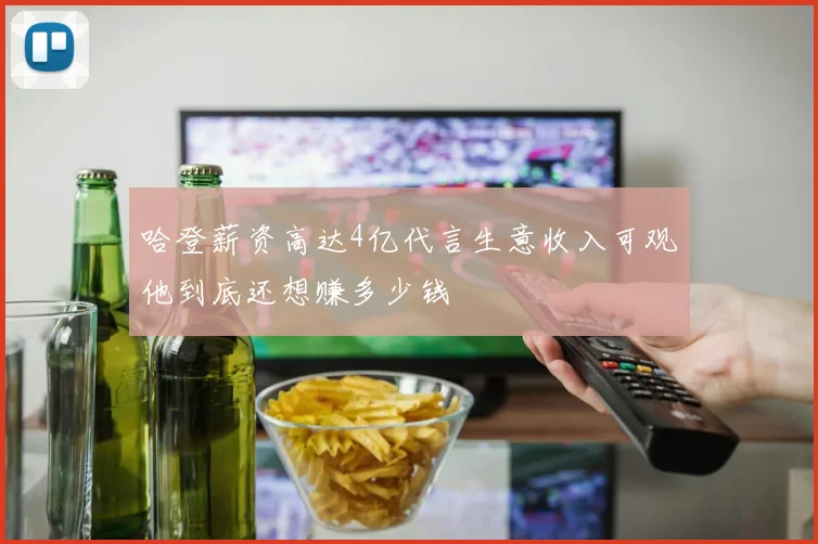 哈登薪资高达4亿代言生意收入可观他到底还想赚多少钱