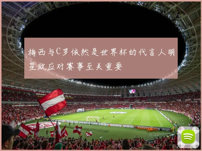 梅西与C罗依然是世界杯的代言人明星效应对赛事至关重要