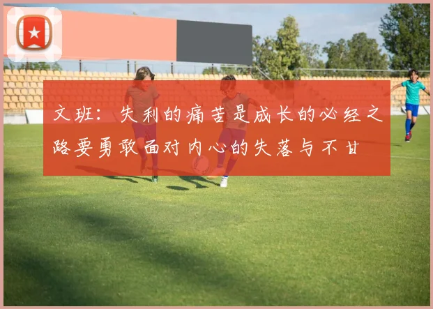文班：失利的痛苦是成长的必经之路要勇敢面对内心的失落与不甘
