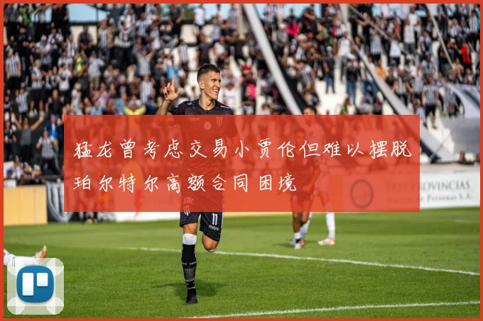 猛龙曾考虑交易小贾伦但难以摆脱珀尔特尔高额合同困境