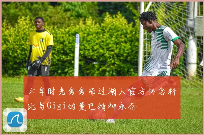 六年时光匆匆而过湖人官方怀念科比与Gigi的曼巴精神永存