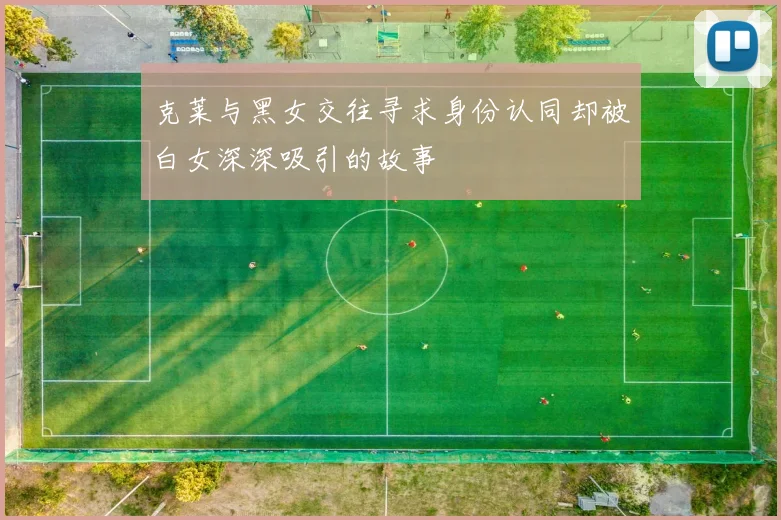 克莱与黑女交往寻求身份认同却被白女深深吸引的故事