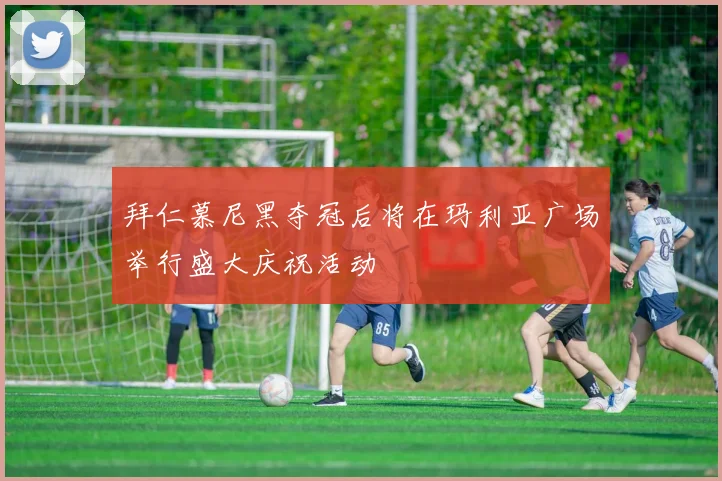 拜仁慕尼黑夺冠后将在玛利亚广场举行盛大庆祝活动