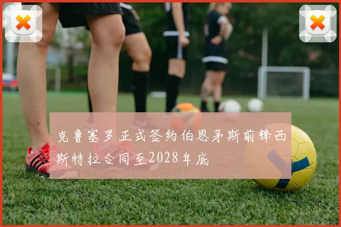 克鲁塞罗正式签约伯恩茅斯前锋西斯特拉合同至2028年底