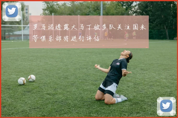 罗马诺透露大马丁被多队关注国米等俱乐部将进行评估